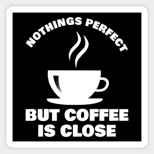 Nothings Perfect But Coffee is Close Design for Coffee Lovers and Addicts ! Sticker